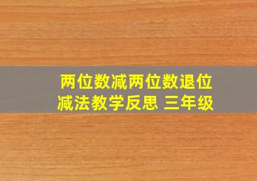 两位数减两位数退位减法教学反思 三年级